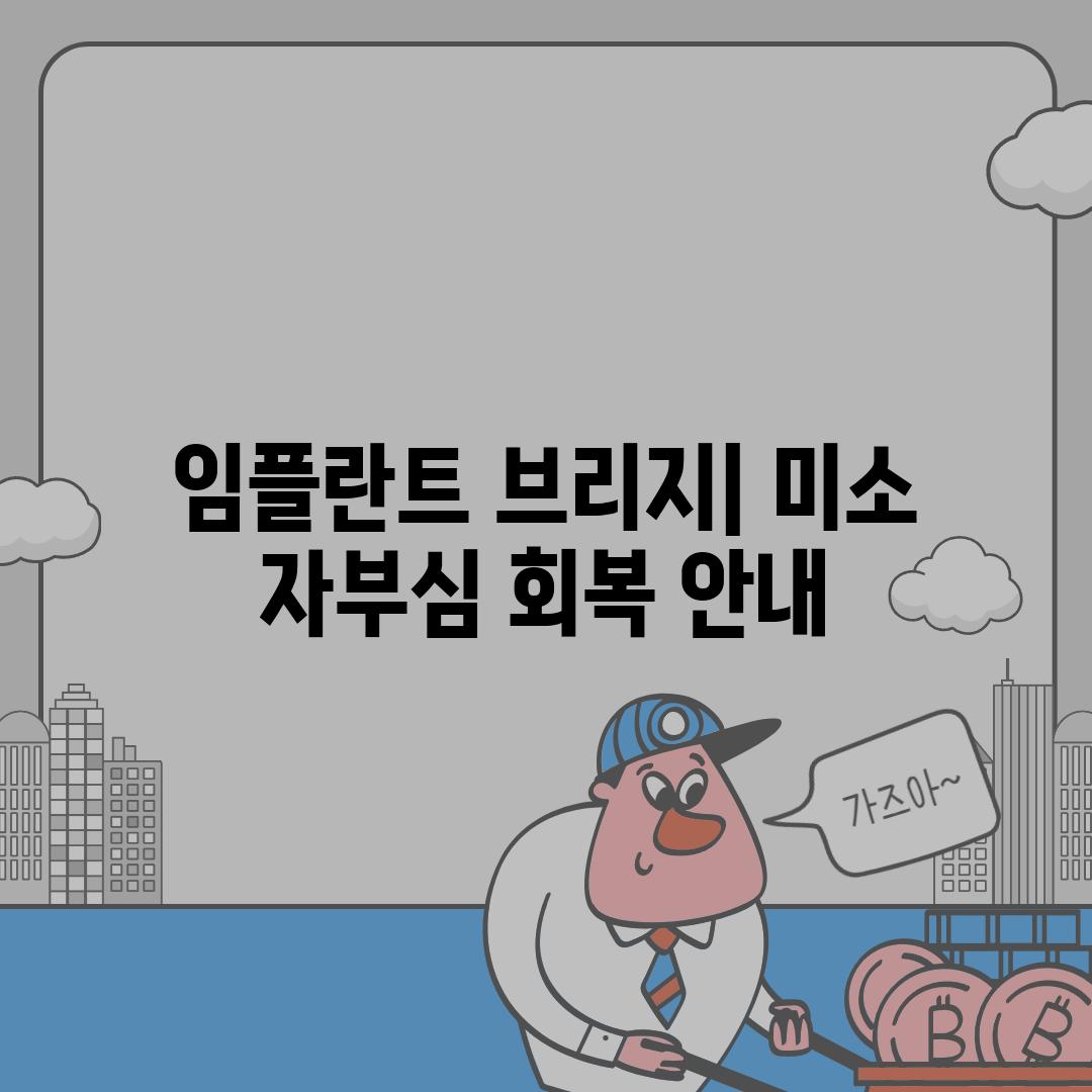 임플란트 브리지| 미소 자부심 회복 안내