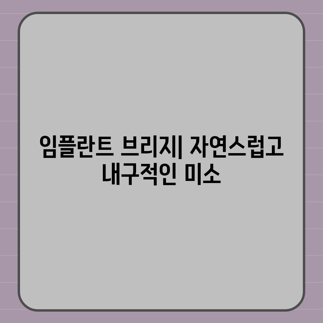 임플란트 브리지| 자연스럽고 내구적인 미소