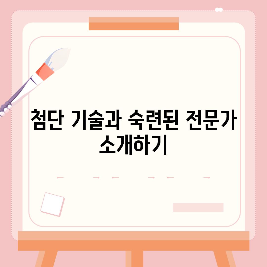 첨단 기술과 숙련된 전문가 소개하기