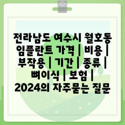 전라남도 여수시 월호동 임플란트 가격 | 비용 | 부작용 | 기간 | 종류 | 뼈이식 | 보험 | 2024