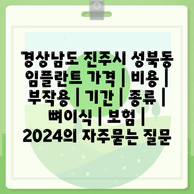 경상남도 진주시 성북동 임플란트 가격 | 비용 | 부작용 | 기간 | 종류 | 뼈이식 | 보험 | 2024