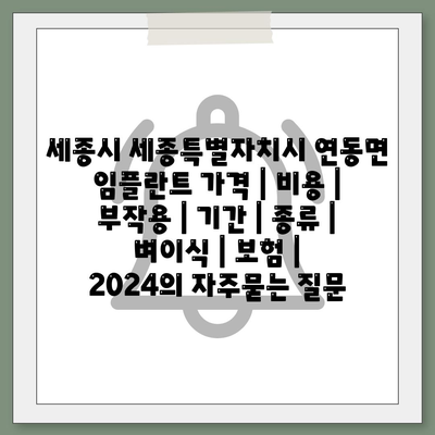 세종시 세종특별자치시 연동면 임플란트 가격 | 비용 | 부작용 | 기간 | 종류 | 벼이식 | 보험 | 2024