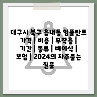 대구시 북구 읍내동 임플란트 가격 | 비용 | 부작용 | 기간 | 종류 | 뼈이식 | 보험 | 2024