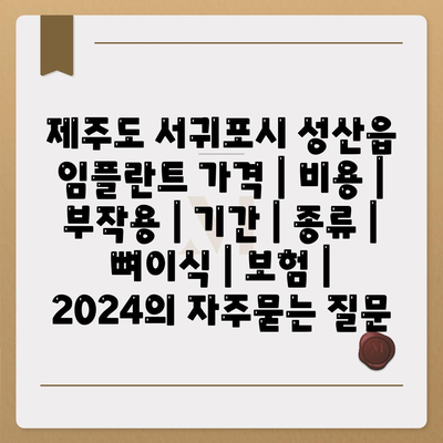 제주도 서귀포시 성산읍 임플란트 가격 | 비용 | 부작용 | 기간 | 종류 | 뼈이식 | 보험 | 2024