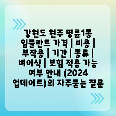 강원도 원주 명륜1동 임플란트 가격 | 비용 | 부작용 | 기간 | 종류 | 벼이식 | 보험 적용 가능 여부 안내 (2024 업데이트)