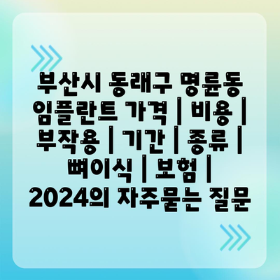 부산시 동래구 명륜동 임플란트 가격 | 비용 | 부작용 | 기간 | 종류 | 뼈이식 | 보험 | 2024