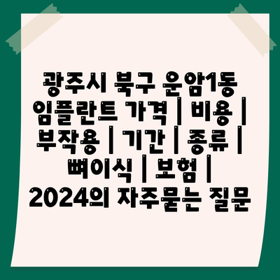 광주시 북구 운암1동 임플란트 가격 | 비용 | 부작용 | 기간 | 종류 | 뼈이식 | 보험 | 2024