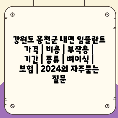 강원도 홍천군 내면 임플란트 가격 | 비용 | 부작용 | 기간 | 종류 | 뼈이식 | 보험 | 2024