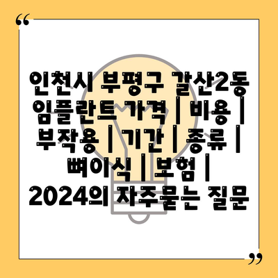 인천시 부평구 갈산2동 임플란트 가격 | 비용 | 부작용 | 기간 | 종류 | 뼈이식 | 보험 | 2024