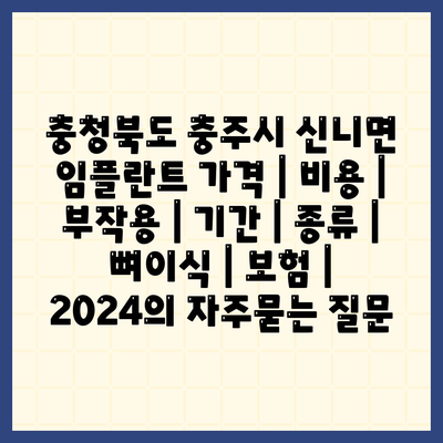 충청북도 충주시 신니면 임플란트 가격 | 비용 | 부작용 | 기간 | 종류 | 뼈이식 | 보험 | 2024