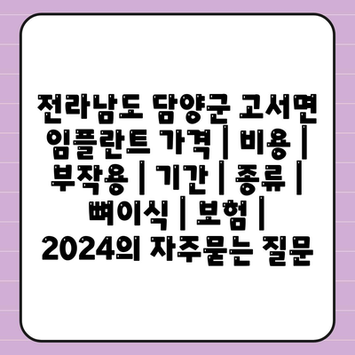 전라남도 담양군 고서면 임플란트 가격 | 비용 | 부작용 | 기간 | 종류 | 뼈이식 | 보험 | 2024