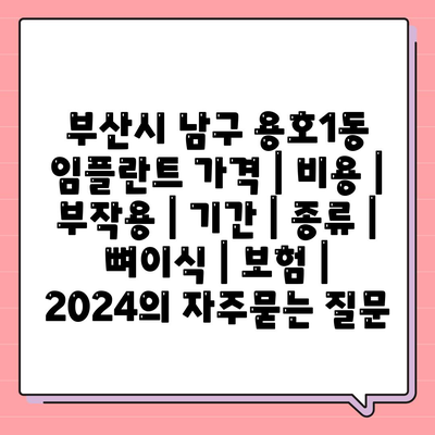 부산시 남구 용호1동 임플란트 가격 | 비용 | 부작용 | 기간 | 종류 | 뼈이식 | 보험 | 2024