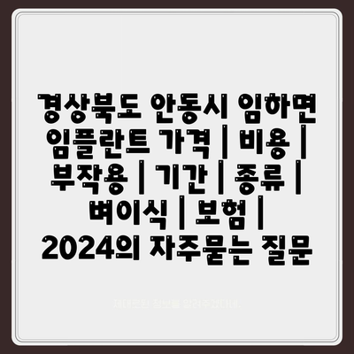 경상북도 안동시 임하면 임플란트 가격 | 비용 | 부작용 | 기간 | 종류 | 벼이식 | 보험 | 2024