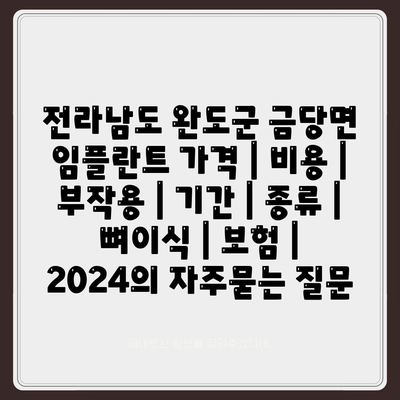 전라남도 완도군 금당면 임플란트 가격 | 비용 | 부작용 | 기간 | 종류 | 뼈이식 | 보험 | 2024