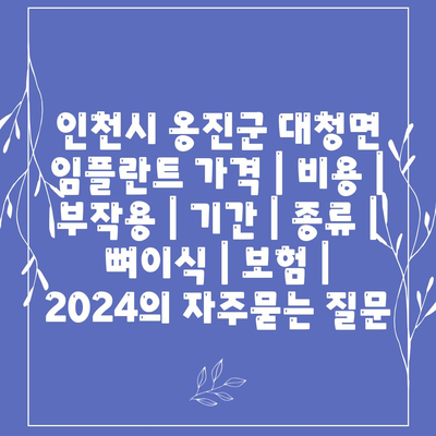 인천시 옹진군 대청면 임플란트 가격 | 비용 | 부작용 | 기간 | 종류 | 뼈이식 | 보험 | 2024