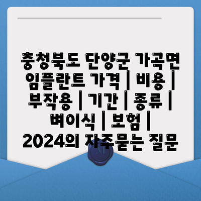 충청북도 단양군 가곡면 임플란트 가격 | 비용 | 부작용 | 기간 | 종류 | 벼이식 | 보험 | 2024