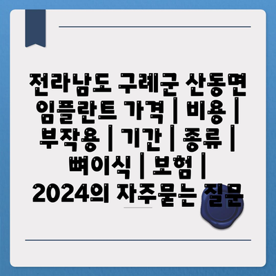 전라남도 구례군 산동면 임플란트 가격 | 비용 | 부작용 | 기간 | 종류 | 뼈이식 | 보험 | 2024