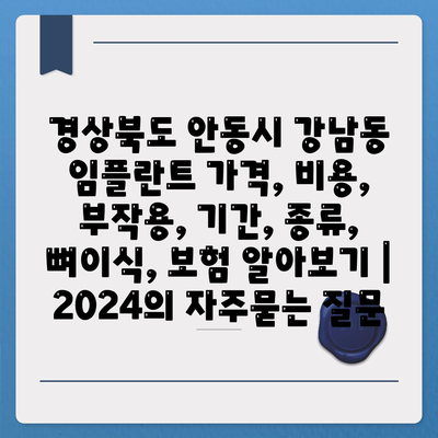 경상북도 안동시 강남동 임플란트 가격, 비용, 부작용, 기간, 종류, 뼈이식, 보험 알아보기 | 2024