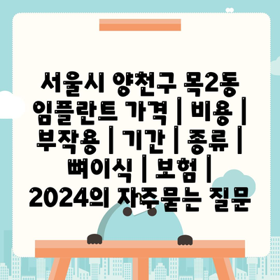 서울시 양천구 목2동 임플란트 가격 | 비용 | 부작용 | 기간 | 종류 | 뼈이식 | 보험 | 2024