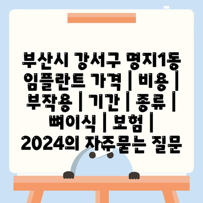 부산시 강서구 명지1동 임플란트 가격 | 비용 | 부작용 | 기간 | 종류 | 뼈이식 | 보험 | 2024