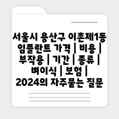 서울시 용산구 이촌제1동 임플란트 가격 | 비용 | 부작용 | 기간 | 종류 | 벼이식 | 보험 | 2024