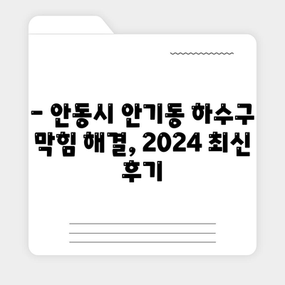 경상북도 안동시 안기동 하수구막힘 | 가격 | 비용 | 기름제거 | 싱크대 | 변기 | 세면대 | 역류 | 냄새차단 | 2024 후기