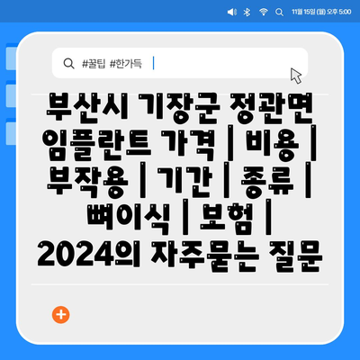 부산시 기장군 정관면 임플란트 가격 | 비용 | 부작용 | 기간 | 종류 | 뼈이식 | 보험 | 2024