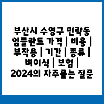 부산시 수영구 민락동 임플란트 가격 | 비용 | 부작용 | 기간 | 종류 | 벼이식 | 보험 | 2024