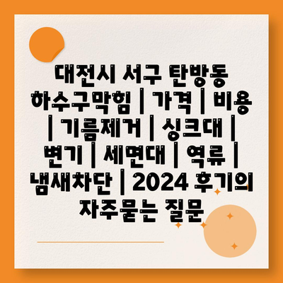 대전시 서구 탄방동 하수구막힘 | 가격 | 비용 | 기름제거 | 싱크대 | 변기 | 세면대 | 역류 | 냄새차단 | 2024 후기