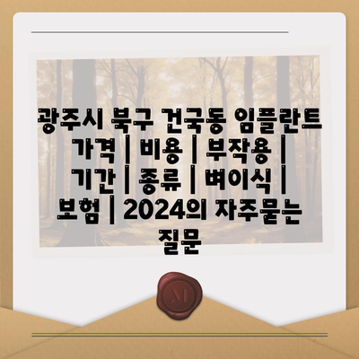 광주시 북구 건국동 임플란트 가격 | 비용 | 부작용 | 기간 | 종류 | 벼이식 | 보험 | 2024