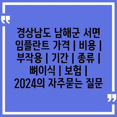 경상남도 남해군 서면 임플란트 가격 | 비용 | 부작용 | 기간 | 종류 | 뼈이식 | 보험 | 2024