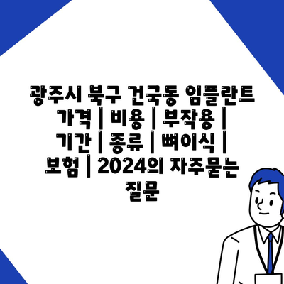 광주시 북구 건국동 임플란트 가격 | 비용 | 부작용 | 기간 | 종류 | 뼈이식 | 보험 | 2024