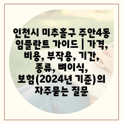 인천시 미추홀구 주안4동 임플란트 가이드 | 가격, 비용, 부작용, 기간, 종류, 뼈이식, 보험(2024년 기준)