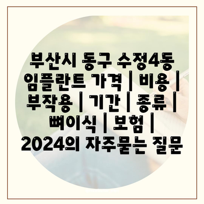 부산시 동구 수정4동 임플란트 가격 | 비용 | 부작용 | 기간 | 종류 | 뼈이식 | 보험 | 2024