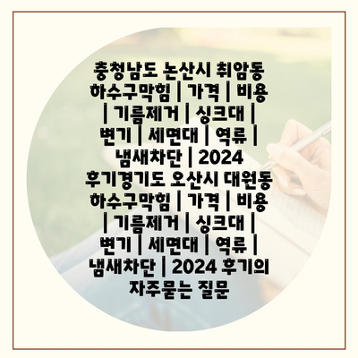 충청남도 논산시 취암동 하수구막힘 | 가격 | 비용 | 기름제거 | 싱크대 | 변기 | 세면대 | 역류 | 냄새차단 | 2024 후기경기도 오산시 대원동 하수구막힘 | 가격 | 비용 | 기름제거 | 싱크대 | 변기 | 세면대 | 역류 | 냄새차단 | 2024 후기