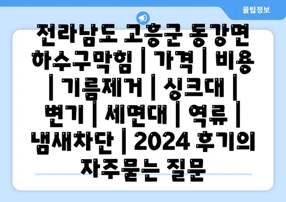 전라남도 고흥군 동강면 하수구막힘 | 가격 | 비용 | 기름제거 | 싱크대 | 변기 | 세면대 | 역류 | 냄새차단 | 2024 후기