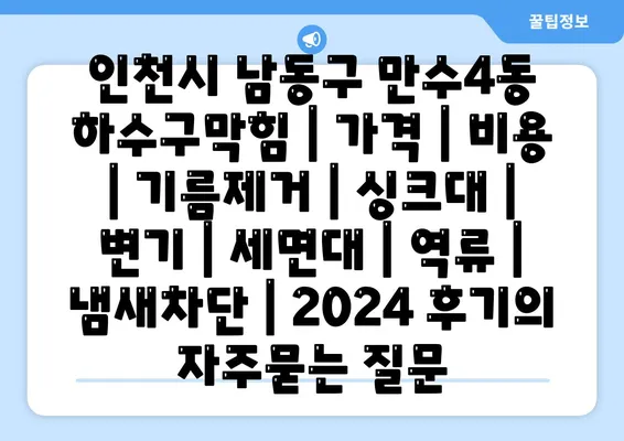 인천시 남동구 만수4동 하수구막힘 | 가격 | 비용 | 기름제거 | 싱크대 | 변기 | 세면대 | 역류 | 냄새차단 | 2024 후기