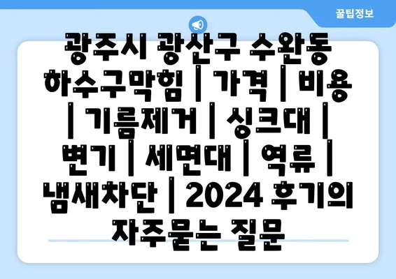 광주시 광산구 수완동 하수구막힘 | 가격 | 비용 | 기름제거 | 싱크대 | 변기 | 세면대 | 역류 | 냄새차단 | 2024 후기