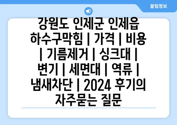 강원도 인제군 인제읍 하수구막힘 | 가격 | 비용 | 기름제거 | 싱크대 | 변기 | 세면대 | 역류 | 냄새차단 | 2024 후기