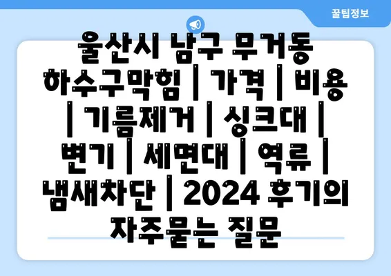 울산시 남구 무거동 하수구막힘 | 가격 | 비용 | 기름제거 | 싱크대 | 변기 | 세면대 | 역류 | 냄새차단 | 2024 후기