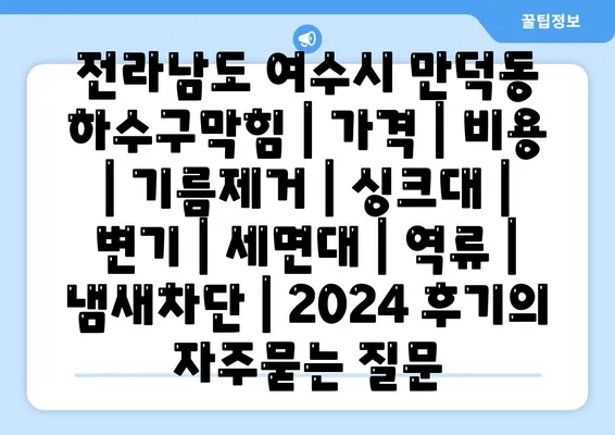 전라남도 여수시 만덕동 하수구막힘 | 가격 | 비용 | 기름제거 | 싱크대 | 변기 | 세면대 | 역류 | 냄새차단 | 2024 후기