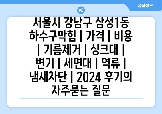 서울시 강남구 삼성1동 하수구막힘 | 가격 | 비용 | 기름제거 | 싱크대 | 변기 | 세면대 | 역류 | 냄새차단 | 2024 후기