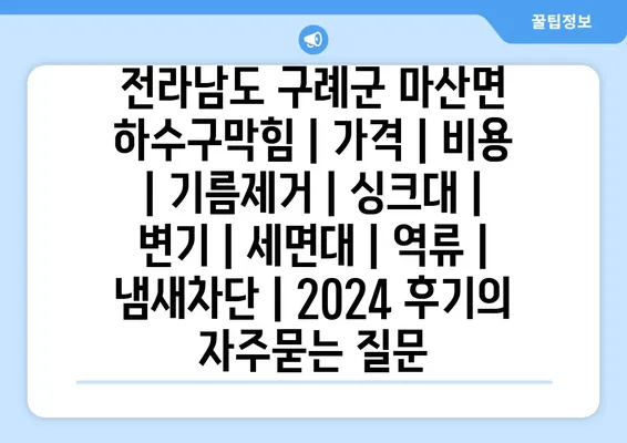 전라남도 구례군 마산면 하수구막힘 | 가격 | 비용 | 기름제거 | 싱크대 | 변기 | 세면대 | 역류 | 냄새차단 | 2024 후기