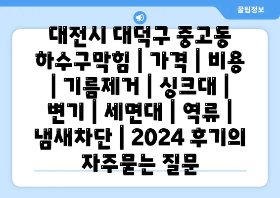 대전시 대덕구 중고동 하수구막힘 | 가격 | 비용 | 기름제거 | 싱크대 | 변기 | 세면대 | 역류 | 냄새차단 | 2024 후기