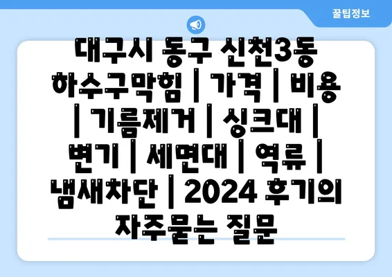 대구시 동구 신천3동 하수구막힘 | 가격 | 비용 | 기름제거 | 싱크대 | 변기 | 세면대 | 역류 | 냄새차단 | 2024 후기