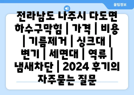 전라남도 나주시 다도면 하수구막힘 | 가격 | 비용 | 기름제거 | 싱크대 | 변기 | 세면대 | 역류 | 냄새차단 | 2024 후기