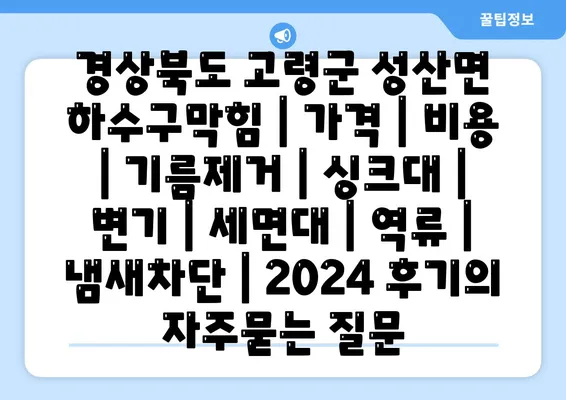 경상북도 고령군 성산면 하수구막힘 | 가격 | 비용 | 기름제거 | 싱크대 | 변기 | 세면대 | 역류 | 냄새차단 | 2024 후기