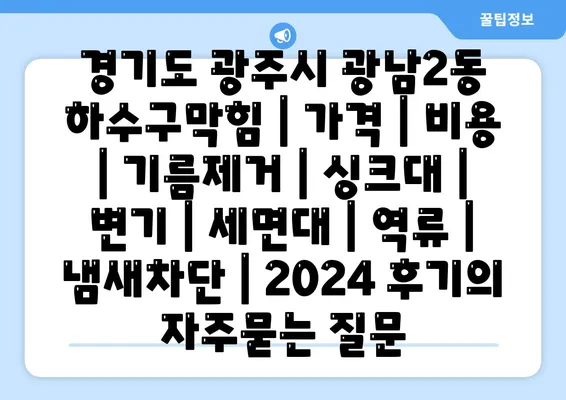 경기도 광주시 광남2동 하수구막힘 | 가격 | 비용 | 기름제거 | 싱크대 | 변기 | 세면대 | 역류 | 냄새차단 | 2024 후기