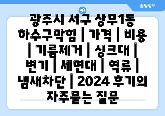 광주시 서구 상무1동 하수구막힘 | 가격 | 비용 | 기름제거 | 싱크대 | 변기 | 세면대 | 역류 | 냄새차단 | 2024 후기