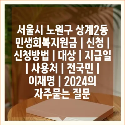 서울시 노원구 상계2동 민생회복지원금 | 신청 | 신청방법 | 대상 | 지급일 | 사용처 | 전국민 | 이재명 | 2024